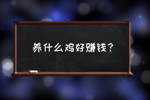 养鸡要养什么鸡才挣钱 养什么鸡好赚钱？