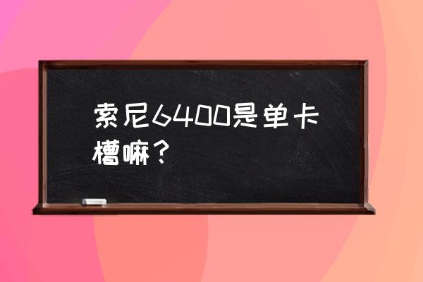 索尼相机a6400硬件设备怎样 索尼6400是单卡槽嘛？