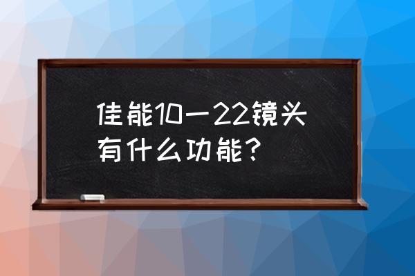 佳能鱼眼镜头都是非红圈吗 佳能10一22镜头有什么功能？