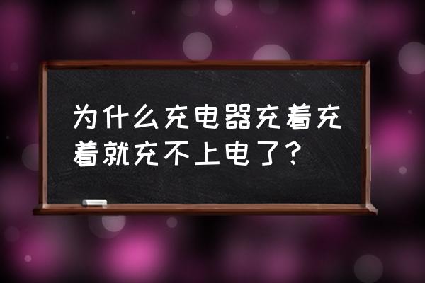 为什么充电器一直充不进电 为什么充电器充着充着就充不上电了？