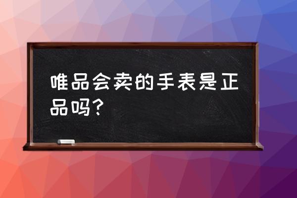 唯品会的宾爵手表是正品吗 唯品会卖的手表是正品吗？