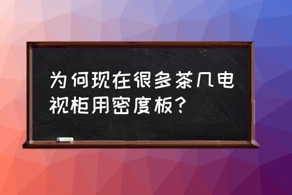 密度板的茶几可以吗 为何现在很多茶几电视柜用密度板？