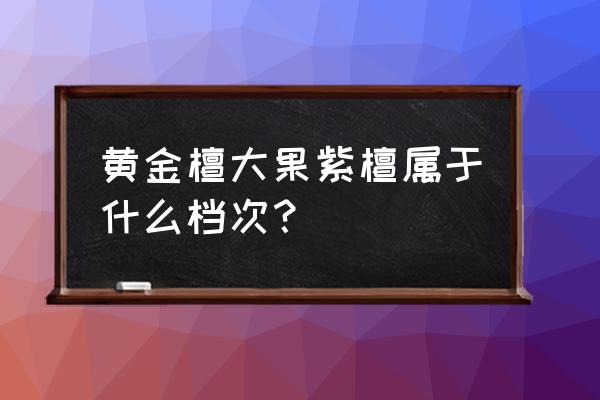 黄金檀木属于红木吗 黄金檀大果紫檀属于什么档次？