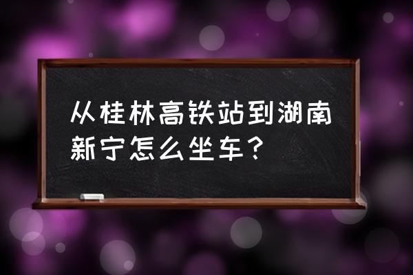 桂林到湖南的班车吗 从桂林高铁站到湖南新宁怎么坐车？