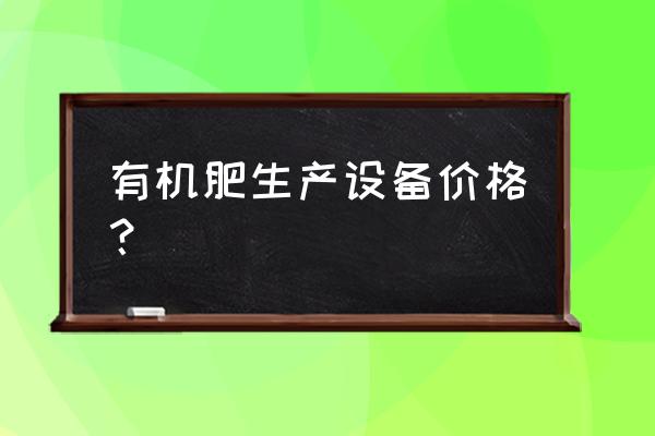 一套小型猪粪有机肥生产线多少钱 有机肥生产设备价格？