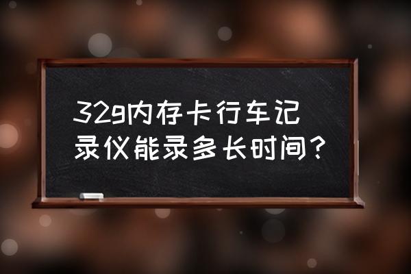 32g内存行车可记录多长时间 32g内存卡行车记录仪能录多长时间？