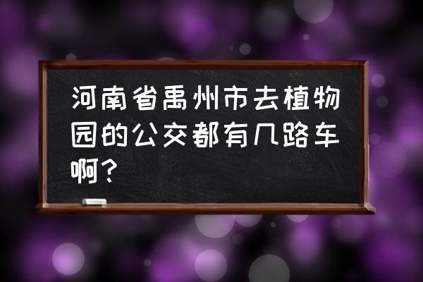 禹州植物园在哪个路 河南省禹州市去植物园的公交都有几路车啊？