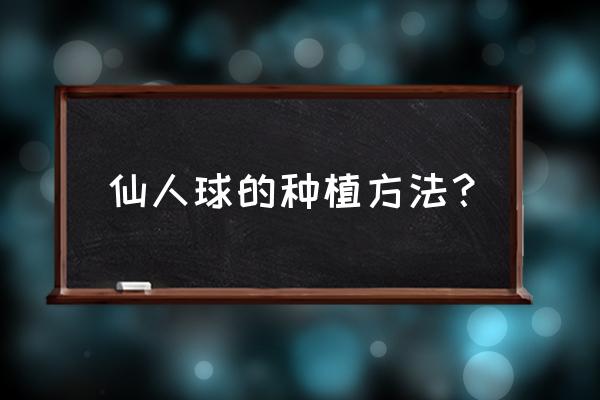 如何栽种仙人球 仙人球的种植方法？