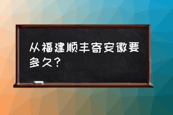 福建泉州到马鞍山快递几天 从福建顺丰寄安徽要多久？