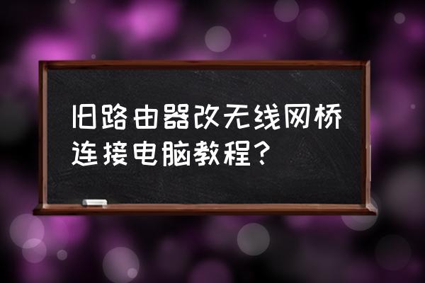 无线路由器可以改成监控网桥吗 旧路由器改无线网桥连接电脑教程？