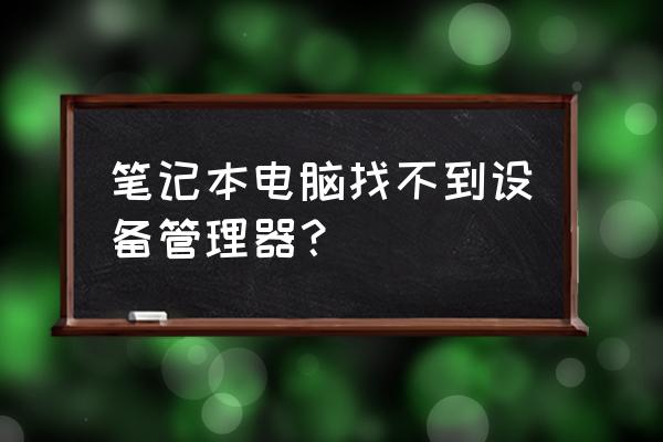 笔记本电脑如何查看管理器 笔记本电脑找不到设备管理器？