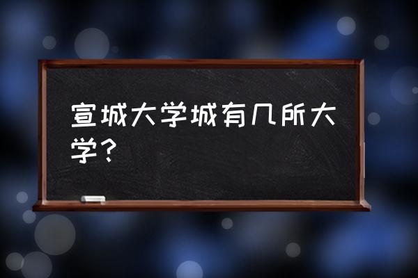 合肥工业大学宣城校区几个学院 宣城大学城有几所大学？