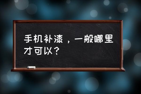 广州什么地方可以手机补漆 手机补漆，一般哪里才可以？