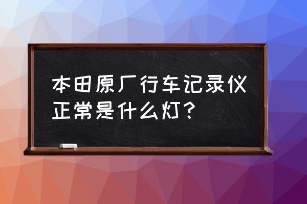 行车记录仪怎么样是正常工作 本田原厂行车记录仪正常是什么灯？