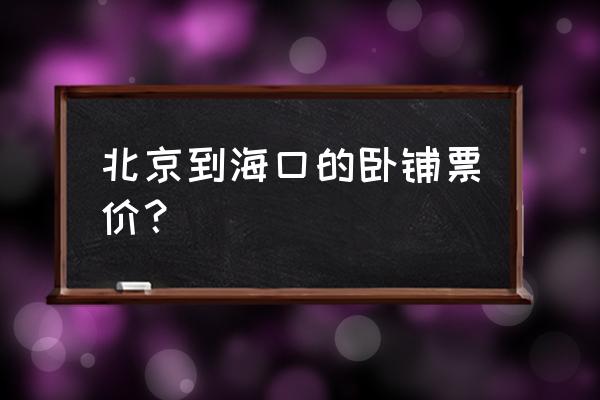 北京到海口坐火车需要多久 北京到海口的卧铺票价？