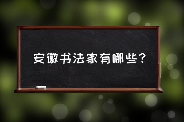 安徽蚌埠市有哪些书法家 安徽书法家有哪些？