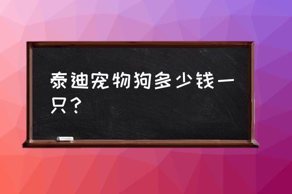 合肥宠物店泰迪一般卖多少 泰迪宠物狗多少钱一只？