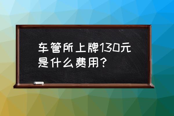 嘉兴上牌要多少钱 车管所上牌130元是什么费用？