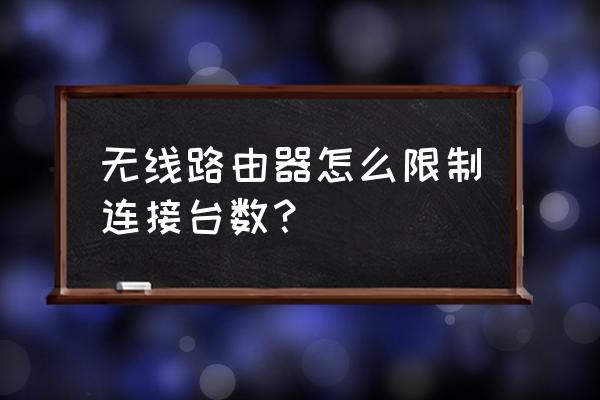 迅捷路由器怎么限制连接台数 无线路由器怎么限制连接台数？