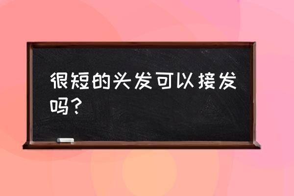 很短的短发接头发吗 很短的头发可以接发吗？