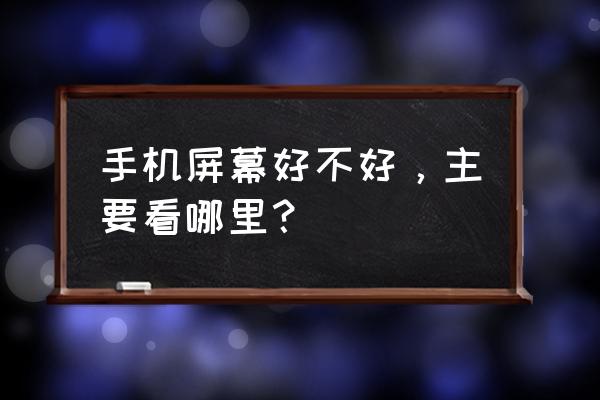 怎么评价一部手机的屏幕 手机屏幕好不好，主要看哪里？