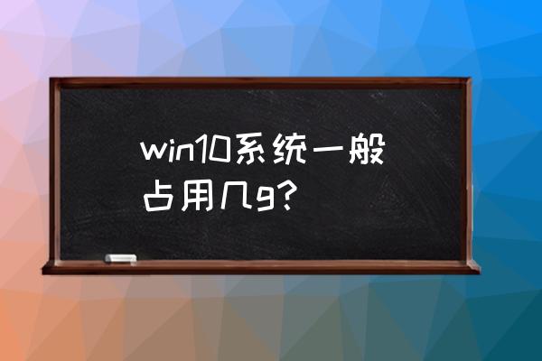 win10系统盘多少g win10系统一般占用几g？