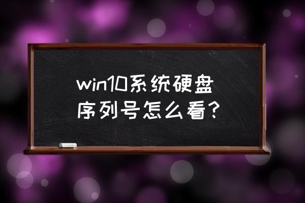 win10系统怎么查硬盘序列号 win10系统硬盘序列号怎么看？