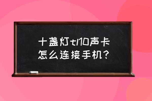 声卡蓝牙伴奏不用线吗 十盏灯tl10声卡怎么连接手机？