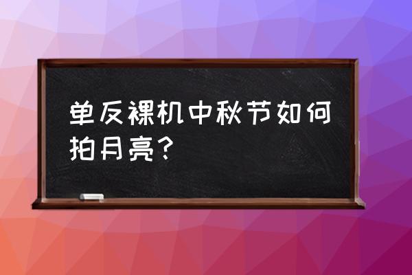 广角镜头适合拍月亮吗 单反裸机中秋节如何拍月亮？