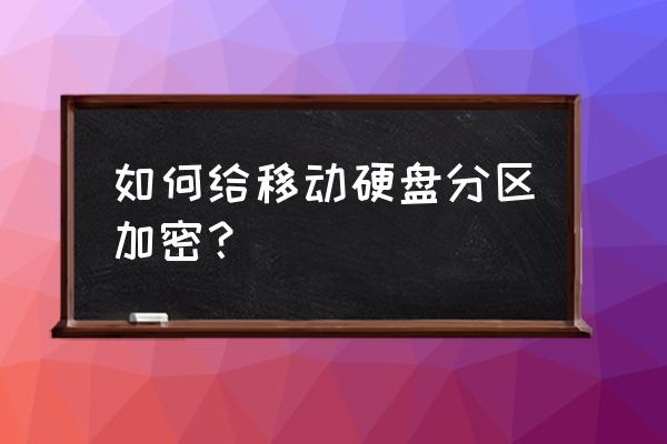 移动硬盘的分区怎样加密 如何给移动硬盘分区加密？