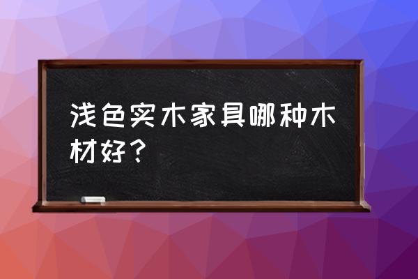 纹理浅的木材有哪些 浅色实木家具哪种木材好？