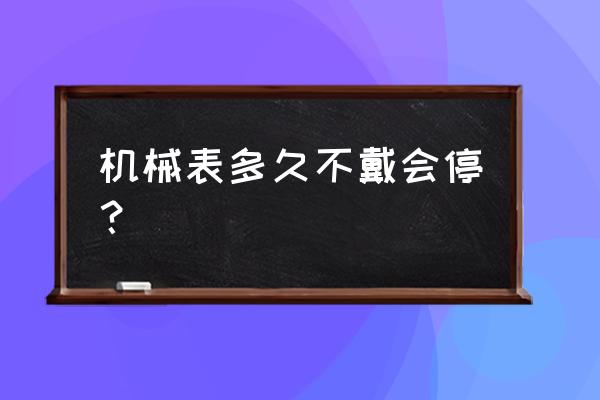 机械表会不会停 机械表多久不戴会停？