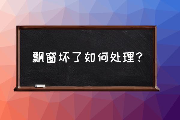 用木材做的飘窗在坏了怎么办 飘窗坏了如何处理？