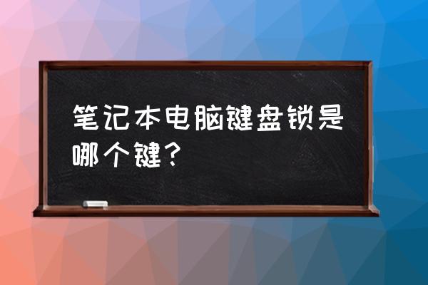 笔记本键盘怎么锁住和解锁 笔记本电脑键盘锁是哪个键？