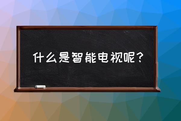 智能网电视是什么 什么是智能电视呢？