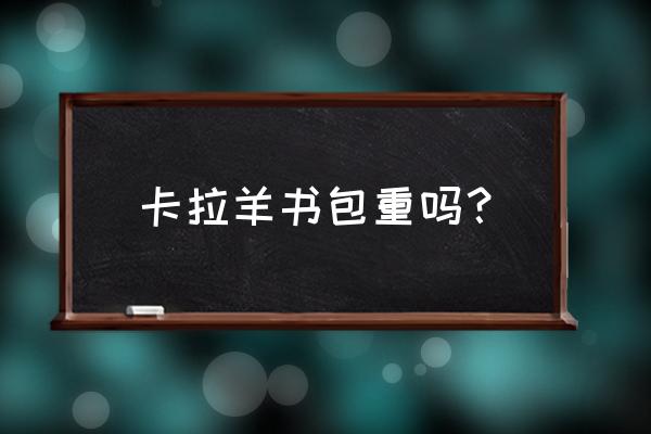 卡拉羊减负书包怎么样 卡拉羊书包重吗？