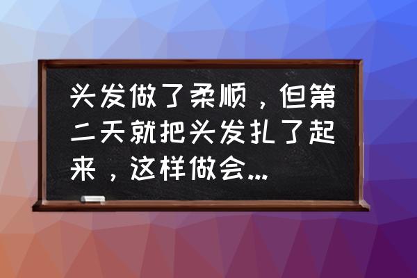 柔顺完多久可以扎头发 头发做了柔顺，但第二天就把头发扎了起来，这样做会不会对定型有影响？