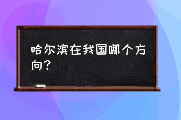 哈尔滨在衡水的哪个方向 哈尔滨在我国哪个方向？