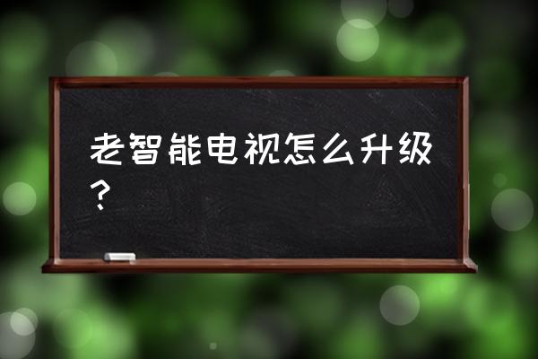 如何更新智能电视版本 老智能电视怎么升级？