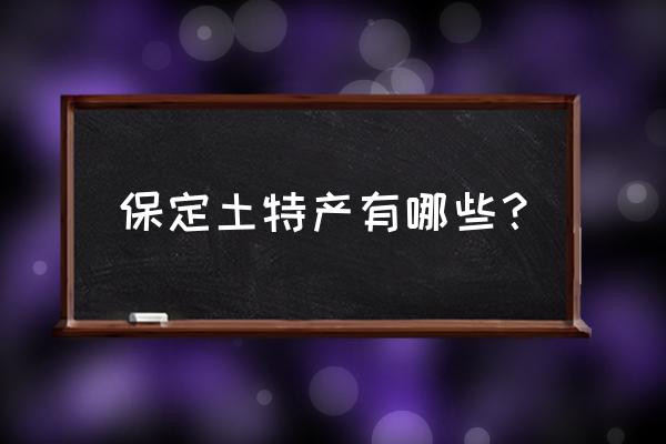 保定的土特产有哪些 保定土特产有哪些？