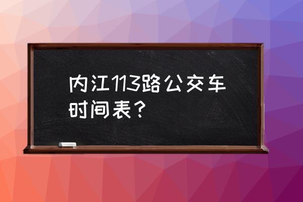 去内江北京华联坐几路 内江113路公交车时间表？