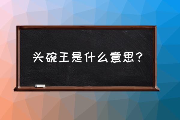 衡阳吃头碗是什么意思 头碗王是什么意思？