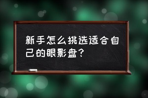 初学者涂单色眼影怎么选 新手怎么挑选适合自己的眼影盘？