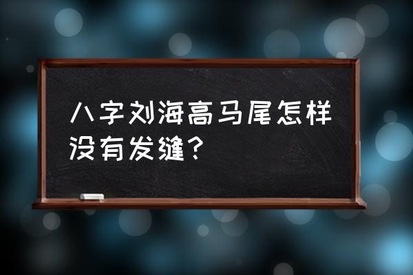 八字刘海适合扎什么头发 八字刘海高马尾怎样没有发缝？