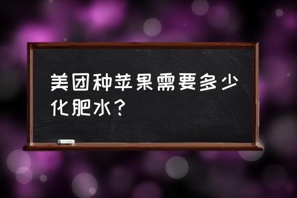 美团种树苹果有几斤 美团种苹果需要多少化肥水？