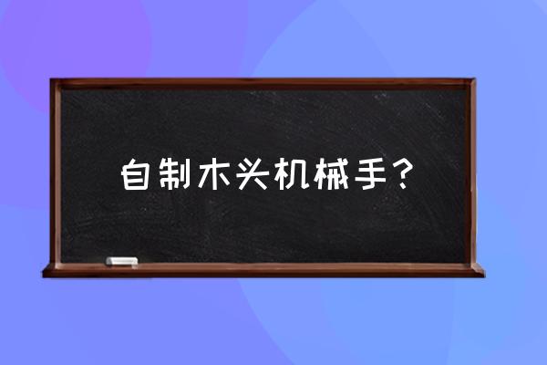 怎样用木头制作简单的小玩具 自制木头机械手？