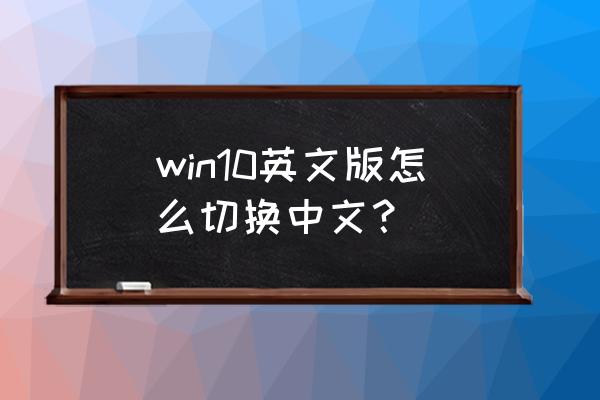 win10系统是英文的怎么换中文 win10英文版怎么切换中文？