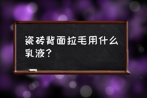 纯丙乳液可以用做瓷砖背胶吗 瓷砖背面拉毛用什么乳液？