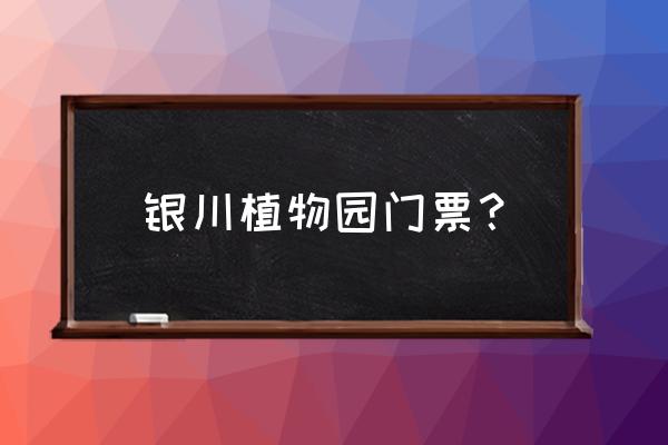 银川植物园有门票吗 银川植物园门票？