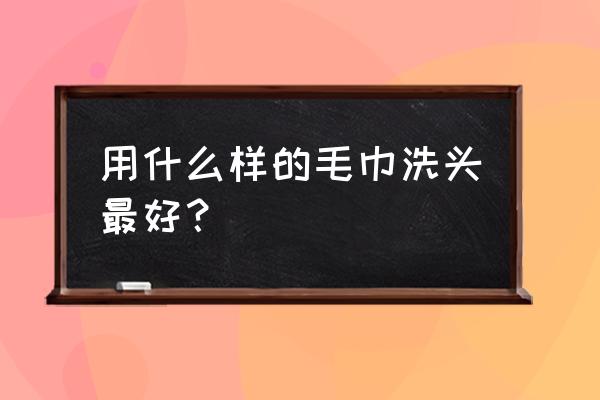 头发吸水的毛巾哪个好 用什么样的毛巾洗头最好？